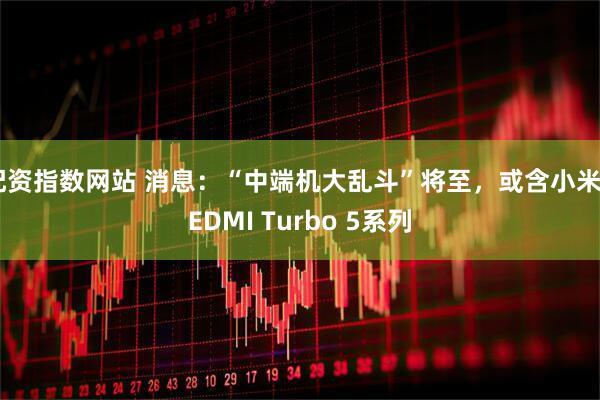 配资指数网站 消息：“中端机大乱斗”将至，或含小米REDMI Turbo 5系列