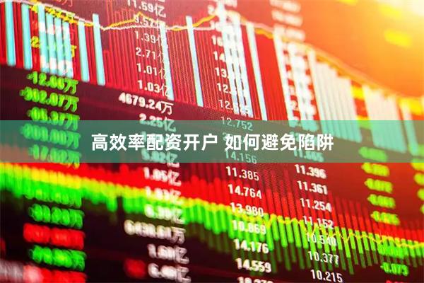 高效率配资开户 如何避免陷阱