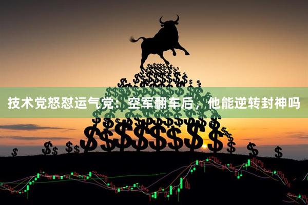 技术党怒怼运气党：空军翻车后，他能逆转封神吗
