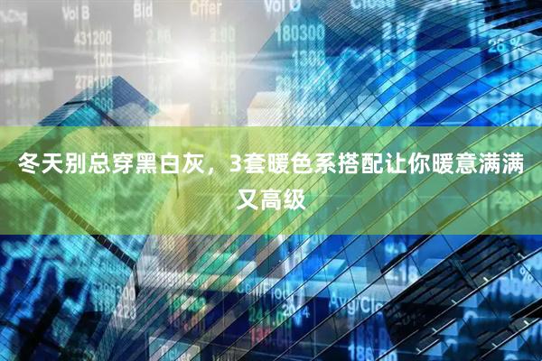 冬天别总穿黑白灰，3套暖色系搭配让你暖意满满又高级
