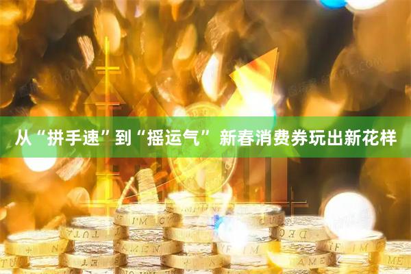 从“拼手速”到“摇运气” 新春消费券玩出新花样