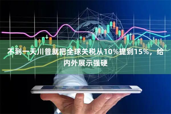 不到一天川普就把全球关税从10%提到15%，给内外展示强硬