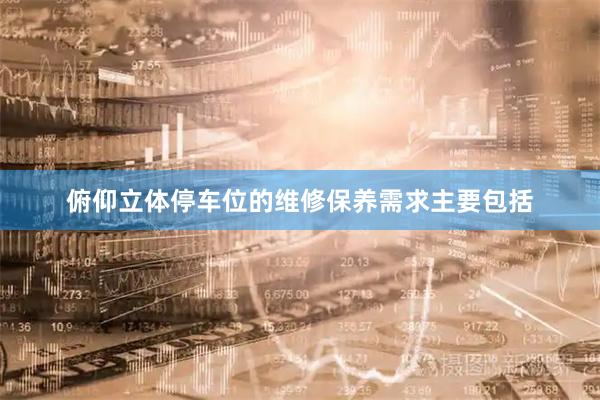 俯仰立体停车位的维修保养需求主要包括