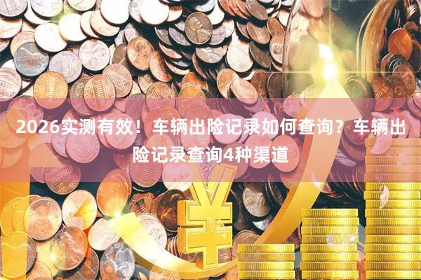 2026实测有效！车辆出险记录如何查询？车辆出险记录查询4种渠道