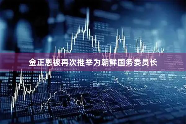 金正恩被再次推举为朝鲜国务委员长