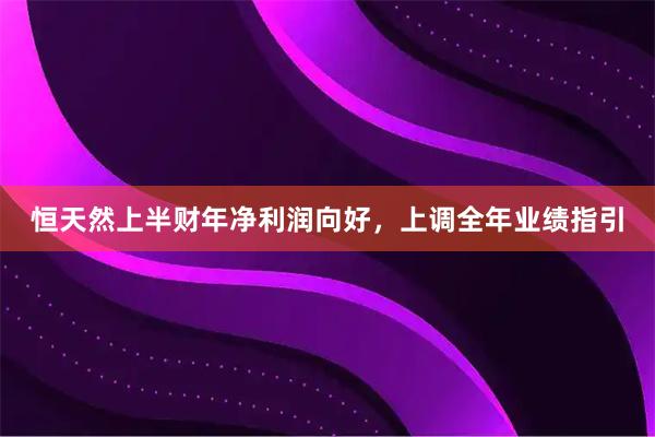 恒天然上半财年净利润向好，上调全年业绩指引