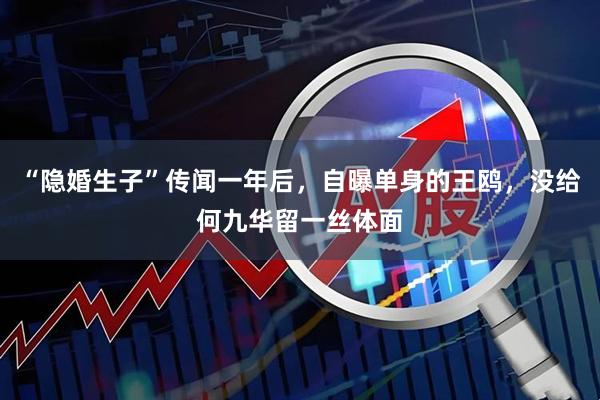 “隐婚生子”传闻一年后，自曝单身的王鸥，没给何九华留一丝体面