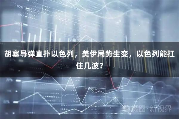 胡塞导弹直扑以色列，美伊局势生变，以色列能扛住几波？
