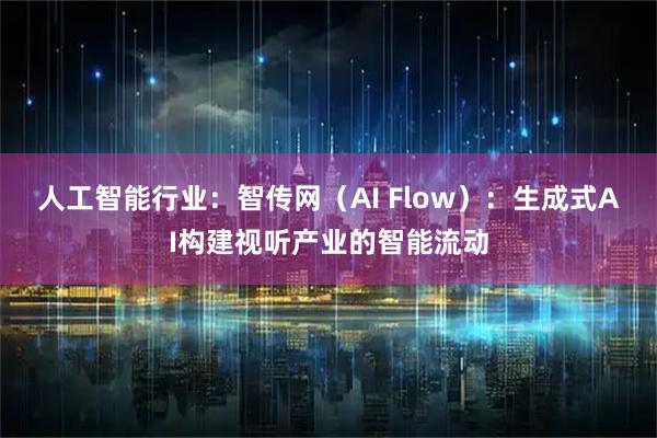 人工智能行业：智传网（AI Flow）：生成式AI构建视听产业的智能流动
