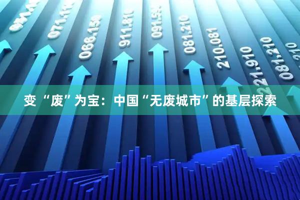 变 “废”为宝：中国“无废城市”的基层探索