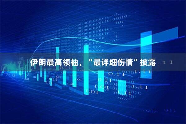 伊朗最高领袖，“最详细伤情”披露