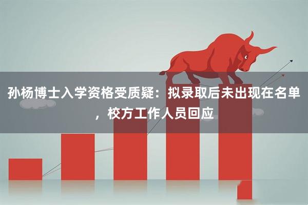 孙杨博士入学资格受质疑：拟录取后未出现在名单，校方工作人员回应