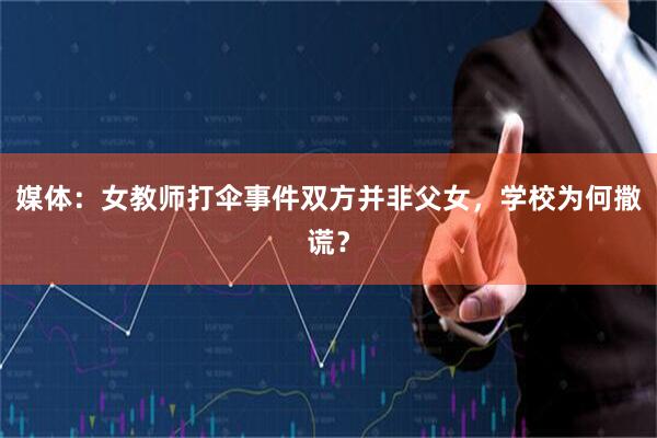 媒体：女教师打伞事件双方并非父女，学校为何撒谎？