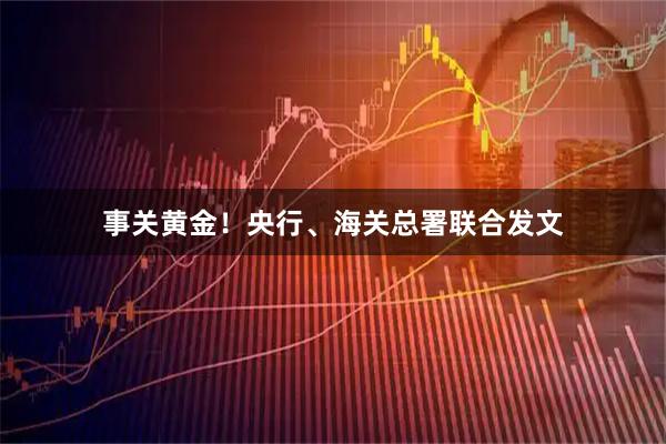 事关黄金！央行、海关总署联合发文