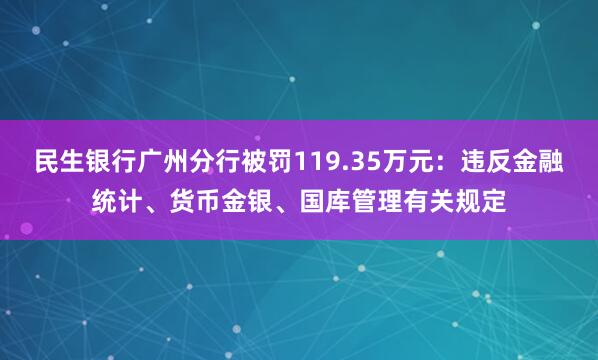 民生银行广州分行被罚119.35万元：违反金融统计、货币金银、国库管理有关规定