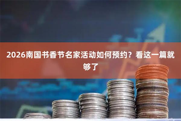 2026南国书香节名家活动如何预约？看这一篇就够了