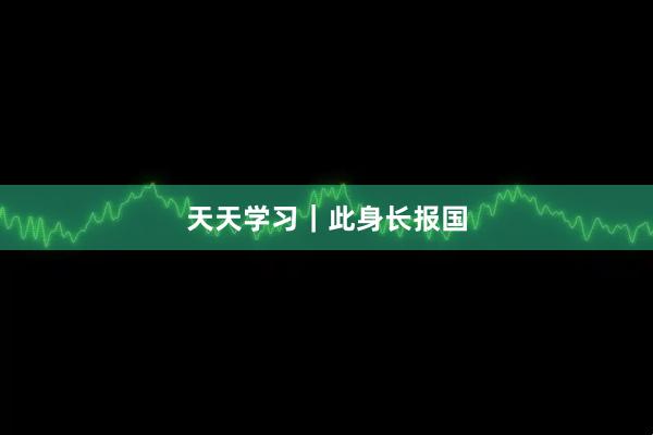 天天学习｜此身长报国